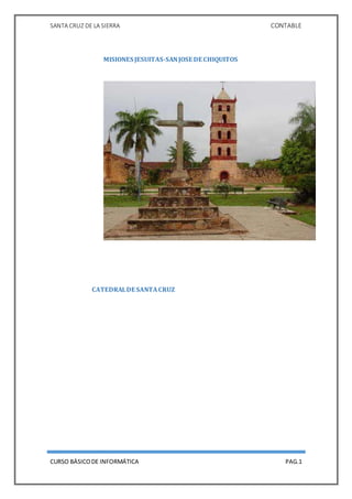 SANTA CRUZ DE LA SIERRA CONTABLE
CURSO BÁSICODE INFORMÁTICA PAG.1
MISIONES JESUITAS-SANJOSE DE CHIQUITOS
CATEDRALDE SANTACRUZ
 
