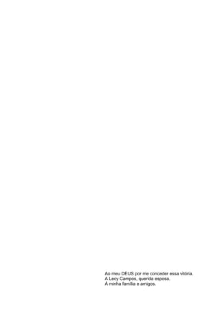 Ao meu DEUS por me conceder essa vitória.
A Lecy Campos, querida esposa.
À minha família e amigos.
 
