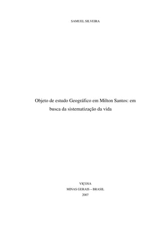 SAMUEL SILVEIRA
Objeto de estudo Geográfico em Milton Santos: em
busca da sistematização da vida
VIÇOSA
MINAS GERAIS – BRASIL
2007
 