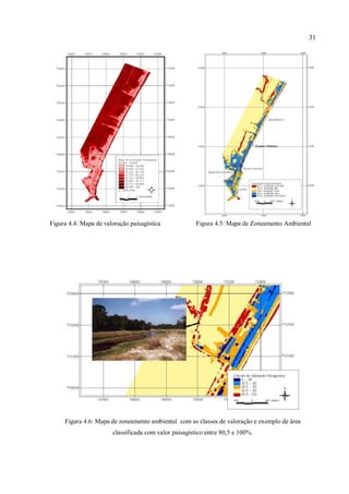31
Figura 4.4: Mapa de valoração paisagística Figura 4.5: Mapa de Zoneamento Ambiental
Figura 4.6: Mapa de zoneamento ambiental com as classes de valoração e exemplo de área
classificada com valor paisagístico entre 80,5 e 100%.
 