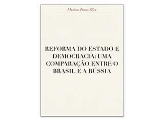 Matheus Passos Silva

REFORMA DO ESTADO E
DEMOCRACIA: UMA
COMPARAÇÃO ENTRE O
BRASIL E A RÚSSIA

 