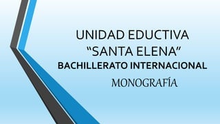 UNIDAD EDUCTIVA
“SANTA ELENA”
BACHILLERATO INTERNACIONAL
MONOGRAFÍA
 