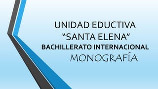 UNIDAD EDUCTIVA
“SANTA ELENA”
BACHILLERATO INTERNACIONAL
MONOGRAFÍA
 