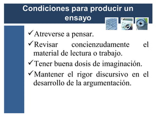 Atreverse a pensar.
Revisar      concienzudamente     el
 material de lectura o trabajo.
Tener buena dosis de imaginación.
Mantener el rigor discursivo en el
 desarrollo de la argumentación.
 