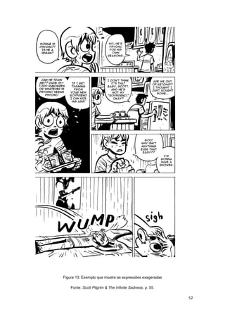 52
Figura 13: Exemplo que mostra as expressões exageradas
Fonte: Scott Pilgrim & The Infinite Sadness, p. 55.
 