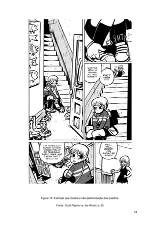54
Figura 14: Exemplo que mostra a não-padronização dos quadros.
Fonte: Scott Pilgrim vs. the World, p. 65
 