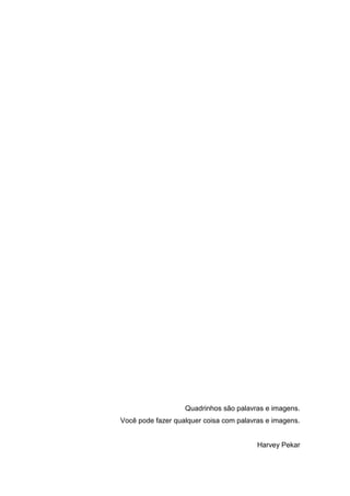 6
Quadrinhos são palavras e imagens.
Você pode fazer qualquer coisa com palavras e imagens.
Harvey Pekar
 