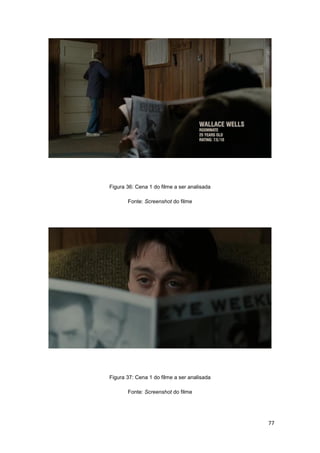 77
Figura 36: Cena 1 do filme a ser analisada
Fonte: Screenshot do filme
Figura 37: Cena 1 do filme a ser analisada
Fonte: Screenshot do filme
 