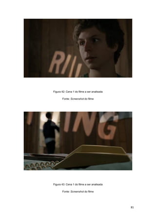81
Figura 42: Cena 1 do filme a ser analisada
Fonte: Screenshot do filme
Figura 43: Cena 1 do filme a ser analisada
Fonte: Screenshot do filme
 
