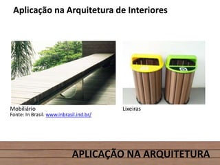 APLICAÇÃO NA ARQUITETURA
Aplicação na Arquitetura de Interiores
Mobiliário Lixeiras
Fonte: In Brasil. www.inbrasil.ind.br/
 