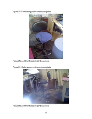 Figura 25: Cadeira ergonomicamente adaptada

Fotografia gentilmente cedida por Equacional

Figura 26: Cadeira ergonomicamente adaptada

Fotografia gentilmente cedida por Equacional

45

 