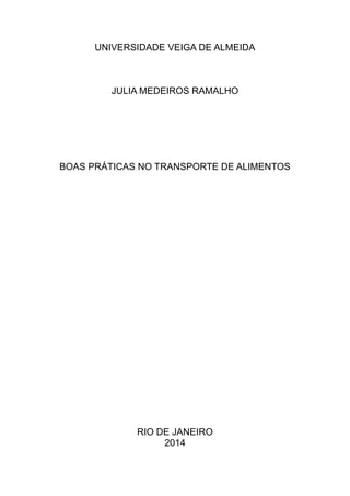 UNIVERSIDADE VEIGA DE ALMEIDA
JULIA MEDEIROS RAMALHO
BOAS PRÁTICAS NO TRANSPORTE DE ALIMENTOS
RIO DE JANEIRO
2014
 