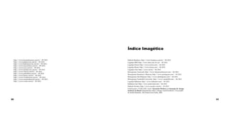 Índice Imagético
http://www.fernandezmera.com.br/ - 09/2012
http://www.jadimoveis.com.br/ - 09/2012
http://www.klabinimoveis.com.br/ - 09/2012
http://www.marcelolara.com.br/ - 09/2012
http://www.even.com.br/ - 09/2012
http://www.simimoveis.com.br/ - 09/2012
http://www.vitacon.com.br/ - 09/2012
http://www.pedrolima.com.br/ - 09/2012
http://www.remax.com.br/ - 09/2012
http://www.vivaimoveis.com.br/ - 09/2012
http://www.rossiresidencial.com.br/ - 09/2012
http://www.cyrela.com.br/ - 09/2012

90

Símbolo Bradesco: http://www.bradesco.com.br/ - 04/2012
Logotipo IBM: http://www.ibm.com/br/pt/ - 04/2012
Logotipo Enron: http://www.enron.com/ - 04/2012
Logotipo Braun: http://www.braun.com/ - 04/2012
Logotipo Oslo: http://www.osl.no/ - 04/2012
Monograma Touessrok: http://www.letouessrokresort.com/ - 04/2012
Monograma Sainsbury’s Skincare: http://www.pentagram.com/ - 04/2012
Monograma Alto Belgrano: http://www.altobelgrano.com/ - 04/2012
Monograma Vanderbilt University: http://www.vanderbilt.edu/ - 04/2012
Logotipo Bahamas: http://www.bahamas.com/ - 04/2012
Emblema Ups: http://www.paul-rand.com/ - 04/2012
Símbolo Eucatex: http://www.eucatex.com.br/ - 03/2012
Grid Eucatex: STORLASKI, André. Alexandre Wollner e a formação do design
moderno no Brasil: depoimentos sobre o design visual brasileiro/ Um projeto
de André Stolarski. São Paulo,Cosaf Naify, 2005.

91

 