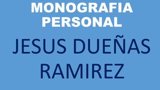 MONOGRAFIA PERSONAL 
JESUS DUEÑAS RAMIREZ  