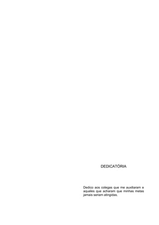 4
DEDICATÓRIA
Dedico aos colegas que me auxiliaram e
aqueles que acharam que minhas metas
jamais seriam atingidas.
 