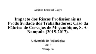 Impacto dos Riscos Profissionais na
Produtividade dos Trabalhadores: Caso da
Fábrica de Cervejas de Moçambique, S. A-
Nampula (2015-2017).
Universidade Pedagógica
2018
Nampula
Amilton Emanuel Castro
 