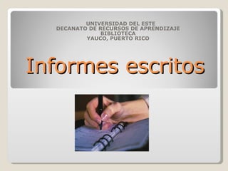 Informes escritos UNIVERSIDAD DEL ESTE DECANATO DE RECURSOS DE APRENDIZAJE BIBLIOTECA YAUCO, PUERTO RICO 