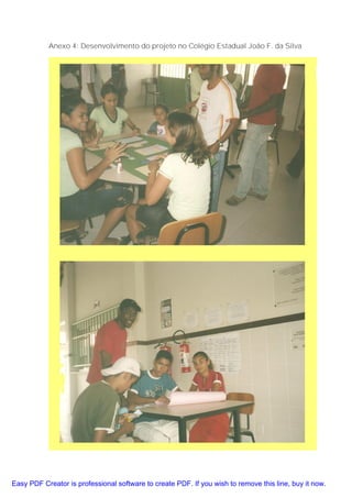 Anexo 4: Desenvolvimento do projeto no Colégio Estadual João F. da Silva




Easy PDF Creator is professional software to create PDF. If you wish to remove this line, buy it now.
 