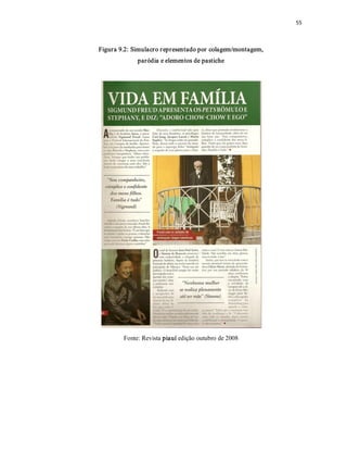 55 



Figura 9.2: Simulacro r epresentado por  colagem/montagem, 
             paródia e elementos de pastiche 




        Fonte: Revista piauí edição outubro de 2008
 