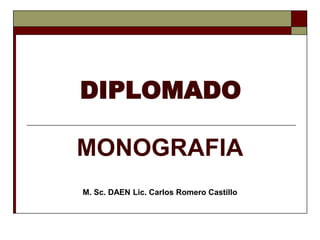 MONOGRAFIA
DIPLOMADO
M. Sc. DAEN Lic. Carlos Romero Castillo
 