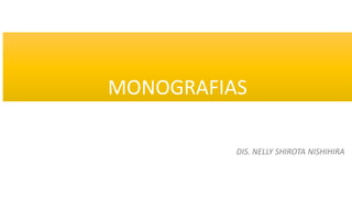 MONOGRAFIAS
DIS. NELLY SHIROTA NISHIHIRA
 