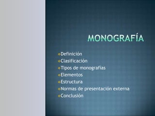 Definición

Clasificación

Tipos de monografías
Elementos

Estructura

Normas de presentación externa

Conclusión
 