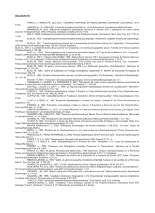 BIBLIOGRAFÍA


             ARBEA, J.I. y BAENA, M., 2002-2003. “Colémbolos cavernícolas de Andalucía (Insecta: Collembola)”. Zool. Baetica, 13/14:
71-83.
                ARREBOLA, J.R., 1998-2000. “Caracoles terrestres de Andalucía”. Junta de Andalucía. Consejería de Medio Ambiente.
                BARRANCO, P., 2004. “Estudio del subgénero Zapetaloptila Gorochov & Llorente, 2001 y descripción de cuatro nuevas
especies (Petaloptila Pantel, 1980, Orthoptera, Gryllidae)”. Graellsia, 60 (1): 81-93.
                BAZ, A., 2003. “Catálogo provisional de los Psocópteros de Andalucía (Insecta, Psocoptera)”. Boln. Asoc. Esp. Ent., 27 (1-4):
13-39.
                BLAS, M., 1976. “Coleópteros cavernícolas del distrito andaluz (Catopidae)”. Actas del IV Congreso Nacional de Espeleología:
157-160.
                BLAS, M., 1977. “Contribución al conocimiento de los Anemadinae de la Península Ibérica (Col. Catopidae)”. Comunicacions
del 6º Simposium d'Espeleologia. Págs. 125-130. Terrasa, Barcelona.
BLAS, M., 1981a. “La subfamilia Anemadinae Jeannel (Col.Catopidae) i llur distribució geogràfica actual”. Traballs de l'Institució Catalana
d'Història Natural, 9: 155-156.
                BLAS, M., 1981b. “Sobre la presencia de Hormosacus vandalitiae (Heyen, 1870) en la isla de Mallorca. (Col. Catopidae)”.
Rapport Communications internationales Mer Méditerranée, 27 (9): 87-88.
                BLAS, M., 1981c. “Catops mateui Coiffait, 1954 y Catops franzi Jeannel, 1961, dos nuevas sinonimias de Catops fuliginosus
Erichson, 1837. (Col. Catopidae)”. Publicaciones del Departamento de Zoología de la Universidad de Barcelona, 7: 61-65.
                BLAS, M., 1983. “Catops atlanticus Szymczakowski, 1970, primera cita para la Península Ibérica. (Col. Catopidae)”.
Publicaciones del Departamento de Zoología de la Universidad de Barcelona, 9: 95-97.
                BLAS, M., 1984. “El género Hormosacus Jeannel, 1936 y su distribución geográfica. (Col.Catopidae)”. Mémoires de
Biospéologie, 11: 251-255.
                BLAS, M., 1985. “Sobre los Catopidae de Portugal (Coleoptera). Suplemento 1”. Boletim da Sociedade Portuguesa de
Entomologia: 169-176.
                BLAS, M., 1989. “El género Speonemadus Jeannel y su distribución geográfica. (Col.Catopidae)”. Mémoires de Biospéologie,
16: 135-140.
                BOUVET, Y., 1994. “Trichoptera”. Enciclopaedia Biospeologica, Tome I. Société de Biospéologie: 327-331.
                CARABAJAL, E., GARCÍA, J. y RODRÍGUEZ, F., 2001. “Descripción de cuatro nuevos pseudoscorpiones cavernícolas de
Andalucía, España (Arácnida, Pseudoscorpionida, Xhtoniidae)”. Zool. Baetica, 12: 169-184.
                CASTELL, J., CUSÓ, V. y MARTÍ, J., 1966. “La segunda expedición espeleológica a la Sierra de Cazorla (Jaén)”. Montaña nº
105, Centro Excursionista de Cataluña: 154-159.
                COBOS, A., 1954. “Expedición entomológica J. Mateu F. Español A. Cobos a las Sierra de Cazorla y el Pozo. Bupréstidos (Ins.
Coleoptera)”. Boll. Soc. entomolo. Ital., 84 (5-6): 78-84.
                COIFFAIT, H., 1954. “Catopidés récoltés en Andalousie. Description de trois formes nouvelles”. Notes biospéologiques, 9 (1):
21-24.
                CUSÓ, V. y PÉREZ, A., 1965. “Expedición Espeleológica a la Sierra de Cazorla”. Montaña nº 95, Centro Excursionista de
Cataluña: 27-39.
                ESPAÑOL, F., 1960. “Expedición entomológica J. Mateu, A. Cobos y F. Español a la Sierra de Cazorla. Col. Tenebriónidos”.
Publ. Inst. Biol. Apli., 31: 17-32.
                GARCÍA-HERNÁNDEZ, M., 1978. “El Jurásico Terminal y el Cretácico Inferior en las Sierras de Cazorla y del Segura (Zona
Prebélica). Tesis Doctoral”. Universidad de Granada, 344 págs.
                GIACHINO, P.M. y VAILATI, D., 1993. “Revisione degli Anemadinae”. Museo Cívico di Scienze Naturali di Brescia. Monografie
di “Natura Bresciana”. N. 18. 314 pp.
                JEANNEL, R., 1936. “Monographie des Catopidés”. Mémoires du Museum National d'Histoire Naturelle, 1 (1): 1-433.
                LELEUP, N. 1948. “Contribution a l'étude des Arthropodes nidicoles et cavernicoles de Belgique. Nids endogés: Gites de la
Taupe”. Mémoires de la Sociéte entomologique de Belge, 25: 1-55.
                MARTÍN ALBALADEJO, C., 2005. “Bibliografía Entomológica de autores españoles (1758-2000)”. Cd room. Museo de
Ciencias Naturales, Madrid.
                MATEU, J., 1953. “Revisión de los Ceuthosphodrus (s. str.) cavernícolas de la Península Ibérica”. Primer Congreso Inter.
Speleo. Paris (3): 113-124.
                PÉREZ RUIZ, A. y PÉREZ FERNÁNDEZ, A., 2004. “Historia Espeleológica de la Provincia de Jaén”. Grupo de Espeleología de
Villacarrillo (G.E.V.).
                PÉREZ, T. (G.E.V.), 2004. “Nueva especie: Nemastomella gevia Prieto, 2004” Espeleo Nº 16: 13.
                PÉREZ, T. y TINAUT, A., 2005. “Bioespeleología en la Provincia de Jaén”. Bioespeleo: 2-10. Grupo de Espeleología de
Villacarrillo (G.E.V.).
                PERREU, M., 2000. “Catalogue des Coléoptéres Leiodidae Cholevinae et Platypsyllinae”. Mémoires de la Société
entomologique de France, 4: 1-460.
                PRIETO, C., 2004. “El género Nemastomella Mello-Leitao, 1936 (Opiniones: Dyspnoi: Nemastomatidae) en la Península
Ibérica, con descripción de la primera especie de Andalucía”. Revista Ibérica de Aracnología, 9: 107-121. Zaragoza.
                RIBERA ALMERJE, C., 1970. “Resultados faunísticos de la Campaña de la Serranía de Ronda 1970”. Actas I Congreso
Nacional de Espeleología, Barcelona: 123-129.
                RIBERA ALMERJE, C., 1981. “Sobre els géneres Lessertia i Scotoneta (Aracnida, Araneae) a les cavitats de la Península
Ibérica”. Rev. Cat. Hist. Nat., 9: 157-161.
                ROMERO, M. y AMENÓS, A., 1983. “L'E.R.E. a les Serres de Cazorla i Segura” Espeleòleg nº 34-35: 270-279.
                RUIZ-ORTIZ, P.A. et al., 2001. “Introducción al Mesozoico de la parte externa del paleomargen sudibérico. Cordillera Bética”.
XIV Congreso Nacional de Sedimentología, Jaén 2001. Universidad de Jaén: 11-24.
                SALGADO, J.M., 1985. “Nuevos datos sobre Catopidae (Col.) capturados en cuevas”. Boletín de la Asociación Española de
Entomología, 9: 271-277.
                SALGADO, J.M., 1996. “Leiodidae Cholevinae (Coleoptera) in the Orocantabrian phytogeographic province (Cantabrian
Cordillera, North Spain)”. Giornale italiano di Entomologia, 8: 213-229.
                TINAUT, A., 1998. “Artrópodos terrestres de las cavidades andaluzas”. Zool. Baetica Vol 9: 3-28, Granada.
                ZAMORA-MUÑOZ, C., 2006. “Tricópteros”. Fauna Andaluza, Capítulo 14. En Proyecto Andalucía. Naturaleza. Tomo XVII:
Zoología (Tinaut, A. y Pascual, F., Coord.): 3-10. Publicaciones Comunitarias, S.A. Sevilla.
 