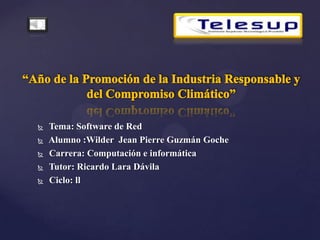 





Tema: Software de Red
Alumno :Wilder Jean Pierre Guzmán Goche
Carrera: Computación e informática
Tutor: Ricardo Lara Dávila
Ciclo: ll

 