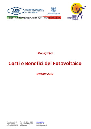 Monografia


  Costi e Benefici del Fotovoltaico
                                          Ottobre 2011




Viale Lancetti,43   Tel. +39 023264.228   www.gifi-fv.it
20154 Milano        Fax +39 023264.217    www.anie.it
C.F. 80102270156    gifi@anie.it          www.elettronet.it
 