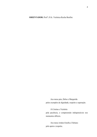 ORIENTADOR: Profª. D.Sc. Verônica Rocha Bonfim
Aos meus pais, Delso e Margarida
pelos exemplos de dignidade, respeito e superação.
À Cristina e Victtória
pela paciência, e compreensão indispensáveis nos
momentos difíceis.
Aos meus irmãos Estella e Fabiano
pelo apoio e respeito.
4
 