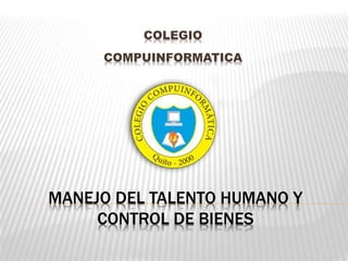 MANEJO DEL TALENTO HUMANO Y
CONTROL DE BIENES
COLEGIO
COMPUINFORMATICA
 