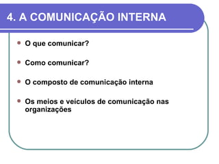 4. A COMUNICAÇÃO INTERNA

    O que comunicar?

    Como comunicar?

    O composto de comunicação interna

    Os meios e veículos de comunicação nas
     organizações
 