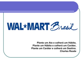 Plante um Ato e colherá um Hábito,
 Plante um Hábito e colherá um Caráter,
Plante um Caráter e colherá um Destino.
                         Charles Reade
 