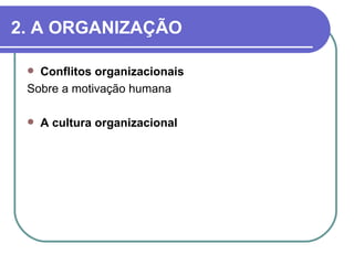 2. A ORGANIZAÇÃO

  Conflitos organizacionais
 Sobre a motivação humana

    A cultura organizacional
 