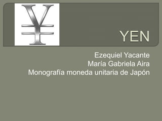 Ezequiel Yacante
                María Gabriela Aira
Monografía moneda unitaria de Japón
 