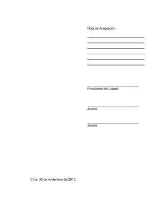 Nota de Aceptación
________________________________
________________________________
________________________________
________________________________
________________________________
________________________________
Presidente del Jurado
Jurado
Jurado
Chía, 30 de noviembre de 2013.
 