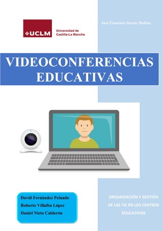 ORGANIZACIÓN Y GESTIÓN
DE LAS TIC EN LOS CENTROS
EDUCATIVOS
VIDEOCONFERENCIAS
EDUCATIVAS
David Fernández Peinado
Roberto Villalba López
Daniel Nieto Calderón
José Francisco Durán Medina
 