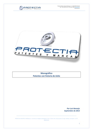 Protectia. Patentes y marcas C/Caleruega, 12 – 1ºC, 28033 Madrid [España]
Tfno.: +34 91 383 35 81 Fax: +34 91 383 09 77 Mail: info@protectia.eu
www.protectia.eu
PROTECTIA PATENTES Y MARCAS, S.L. Inscrita en el Registro de Madrid, Tomo: 27254, Folio: 182, Sección: 8, Hoja: 491022, Inscripción: 1ª CIF:
B85835536
1
Monográfico
Patentes con historia de éxito
Por Luis Naranjo
Septiembre de 2013
 
