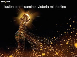 Ilusión es mi camino, victoria
mi destino.
Ilusión es mi camino, victoria mi destino
 