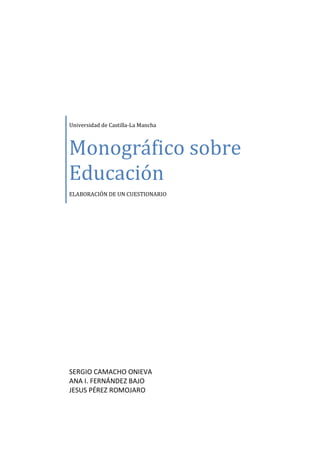 Universidad de Castilla-La Mancha



Monográfico sobre
Educación
ELABORACIÓN DE UN CUESTIONARIO




SERGIO CAMACHO ONIEVA
ANA I. FERNÁNDEZ BAJO
JESUS PÉREZ ROMOJARO
 