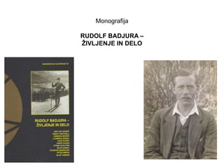 Monografija 
RUDOLF BADJURA – 
ŽIVLJENJE IN DELO 
 