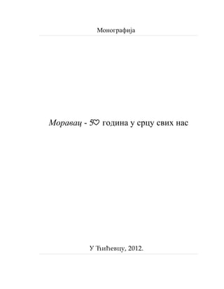 Монографија
Моравац - 5 година у срцу свих нас
У Ћићевцу, 2012.
 