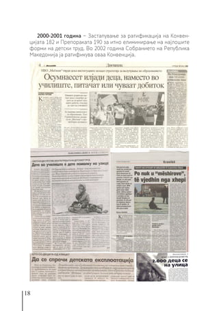18
2000-2001 година − Застапување за ратификација на Конвен-
цијата 182 и Препораката 190 за итно елиминирање на најлошите
форми на детски труд. Во 2002 година Собранието на Република
Македонија ја ратификува оваа Конвенција.
 
