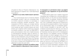 246
специфична обука за Мировно образование, туку
беше едукација за градење мир и трансформација
на конфликт.
Опишете ни ја малку повеќе вашата организа-
ција.
- Тоа е организација која не отсекогаш барала
меѓународен контекст, така што истакнувам дека
на почеток нејзините основачи се занимаваа со
еколошки активизам, мировен активизам... Орга-
низацијата во 80-тите години, ја основаа неколку
активисти, како центар за обука на луѓе за нена-
силна акција, да одат на демонстрации, да станат
активни, да ги зајакнат луѓето локално во ситуација
на локален конфликт. А, во текот на 1980-1990 го-
дина, организацијата стана многу повеќе вклучена
со меѓународните партнери, пред сè, најмногу со
балканските партнери. Сега работиме во десетина
земји, не само на Балканот, туку и во Израел, Палес-
тина, исто така, во Непал, Шри Ланка и во Мјанмар,
што е многу тешко. Во организацијата работат око-
лу 25 луѓе, но имаме уште 20 вработени кои за неа
работаат во странство, како мене.
Треба да бидете поттикнати од длабоки уверу-
вања во мировното образование за да ја напушти-
те комоцијата на сопствената земја и да дојдете
да работите тука. Задоволен сте од постигнатиот
резултат?
- Мојата работа овде е да ги правам годишните
планирања, да се обидам да ги олеснам работите,
да дадам насоки, но тоа само од некоја надвореш-
на перспектива. Се разбира, понекогаш вклучува
и административни работи или поиндиректна по-
мош. Ние ги добиваме средствата од Германското
министерство за развојни работи и само помагаме
да се канализираат овде, но не кажуваме директ-
но:„Ве молиме, направете го ова ова и ова“, туку
оставаме на организациите. Некогаш, исто така, им
нудиме одредени едукации или одреден тренинг и
во Германија, некогаш тренинзите ги спроведуваме
овде, некогаш и јас предавам, некогаш поканувам
некои експерти на некои одредени теми итн. И за
овие неколку години, во кои работам на Балканот,
резултатите на нашите партнери, во одреден сте-
пен се и резултат на мојот сопствен придонес, би
рекол, во она што е постигнато во МЕЃАШИ, но и
во други организации во Тетово и Прилеп… Некои
реузлтати се сосема извонредни, направени се не-
кои огромни чекори, така што, задоволен сум. Ап-
 