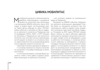 254
М
ногубројните активности, препознатливоста,
довербата, мобилизацијата и иницираните
промени во општеството беа препознаени
и од програмата ЦИВИКА мобилитас која во 2015
година го додели првиот институционален грант
на Првата детска амбасада во светот МЕЃАШИ.
Цивика мобилитас е програма на СДЦ за поддрш-
ка на граѓанското општество во Македонија, која
ја спроведуваат НИРАС, МЦМС и СИПУ. Визијата
на програмата е Македонија во која граѓанското
општество игра позитивна улога во реализацијата
на потенцијалот на земјата и на сите нејзини граѓа-
ни. Цивика мобилитас има мисија да биде движечка
сила за одржливо граѓанско општество, кое:
- практикува позитивни, демократски вредности;
- ги ангажира граѓаните во локални општестве-
ни иницијативи и е во добра интеракција со своите
конституенти;
- е институционализирано и вклучува бројни ди-
намични, големи и мали, урбани и рурални, разно-
видни организации на граѓанското општество;
- има позитивно влијание на понатамошниот
развој на Македонија.
Програмата на ЦИВИКА мобилитас придонесе
кон целокупно организациско зајакнување! Посе-
бен фокус на планираните активности беа сите
организациски слабости утврдени преку направе-
ните самооценки пред секоја грантовска поддрш-
ка. Почнувајќи од 2015 година МЕЃАШИ направи
бројни промени во своето работење, дефинира
организациска структура и органограм, усвои етич-
ки кодекс, воведе систем за набљудување и оцена
на работните постигнувања, го прилагоди финан-
сиското работење на меѓународните и домашни
стандарди. Програмата овозможи полесно спрове-
дување и на сите редовни активности и го зајакна
делот на организациската самоодржливост преку
овозможување проширување на мрежата со кутии
за донација и поддршка на економските активности
на организацијата. Придонесе кон зајакнување на
соработката со бизнис-секторот, домашни и стран-
ски граѓански организации и граѓански иницијати-
ЦИВИКА мобилитас
 