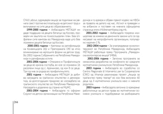 284
Child Labour, одржувајќи акција за подигање на јав-
ната свест против експлоатација на детскиот труд и
вклучување на сите деца во образованието.
1999-2000 година − Амбасадата МЕЃАШИ им
даде поддршка на децата бегалци од Косово, пру-
жајќи им заштита на психосоцијален план. Беа оп-
фатени сите кампови во Македонија каде што беа
згрижени децата бегалци од Косово.
2000-2001 година − Кампања за ратификација
на Конвенцијата 182 и Препораката 190 за итно
елиминирање на најлошите форми на детски труд.
Во 2002 година Собранието на Република Македо-
нија ги ратификува истите.
2001-2006 година − Отворено е Прифатилиште
за деца во кризна состојба, во кое се згрижени 16
раселени лица од с. Арачиново, од кои 8 се деца.
Три од нив се родија во прифатилиштето.
2001 година − Амбасадата МЕЃАШИ ја доби-
ва наградата за граѓанско општество и демокра-
тија, за долгогодишен придонес во изградбата на
граѓанското општество во Република Македонија.
Наградата е доделена од страна на МЦМС.
2001-2004 година − Амбасадата го оформи
Сојузот на детски организации на Република Маке-
донија и го креира и објави првиот кодекс на НВОи
за правата на детето кај нас. Истиот е преведен и
на албански и поставен на нивната официјална
страница www.childrensembassy.org.mk.
2001-2002 година − Амбасадата покрена ини-
цијатива за измена на даночните закони што се од-
несуваат на непрофитните организации, популар-
но наречен 1 %.
2002-2004 година − За унапредување на волон-
теризмот во Република Македонија, Амбасадата
МЕЃАШИ работеше преку Програмата „Македон-
ска волонтерска акција“ (МВА).
2002-2006 година − Започна програмата за
ненасилна разработка на конфликти во средните
мултиетнички училишта во Република Македонија.
2003 година − Амбасадата во соработка со
Centro Regionale di Intervento per la Cooperazione
(CRIC) од Италија реализираа проект „Акција за
граѓанство преку театар“ во кои беа вклучени 60
деца од 3 мултиетнички училишта како и нивните
родители.
2003 година − Амбасадата започна со креирање
работилници за детски права во мултиетнички ос-
новни училишта и подобрување на разбирањето
 