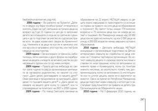 287
bezbednonainternet.org.mk).
2008 година − Во рамките на Проектот „Дете-
то е сведок кој бара посебна грижа“ отпечатена е
книгата „Одам на суд“, напишана за помали деца на
возраст од 5 до 11 години со цел да го запознаат
детето за ситуацијата со која ќе се сретне во судни-
цата и да го подготват за учество во судска распра-
ва кога ќе дава изјава како сведок во Кривичниот
суд. Наменета е за деца на кои им е нанесено зло
или врз кои е направено злосторство, или тие биле
сведоци на злосторства.
2009 година − Организирани се тренинзи, рабо-
тилници, летни кампови и други форми на охрабру-
вање на децата и младите за активно учество во до-
несувањето одлуки кои се од нивен интерес.
2009 година − Првата детска амбасада во све-
тот трета година по ред ја организираше кампања-
та за одговорно родителство, но овојпат со сло-
ганот „Дали денес разговаравте со вашето дете?“
Оваа кампања е продолжение на кампањата „Дали
денес го гушнавте вашето дете?“ и „Дали денес му
кажавте на вашето дете колку го сакате?‘‘, кои ги
спроведуваше на почетокот на 2007 и 2008 година.
2009 година − По повод Светската кампања за
образование на 22 април, МЕЃАШИ заедно со де-
цата мирно маршираа со транспаренти со испиша-
ни пораки за правото на сите деца на образование
и писменост. Во светот тогаш имаше 774 милиони
возрасни и 75 милиони деца кои не знаеја да чи-
таат и пишуваат. Во Македонија имаше над 18 000
деца кои не одеа на училиште, од кои 2 000 деца на
улица, а 200 000 возрасни немаа завршено основно
образование.
2010 година − Детската амбасада МЕЃАШИ
иницираше и организираше подготовка на Детски
алтернативен извештај во соработка со деца чле-
нови на 7 локални партнерски организации. Во ис-
тиот извештај децата ги изразија своите мислења и
ставови по низа прашања: колку се запознаени со
нивните права и Конвенцијата, колку се почитува
нивното мислење, за насилството помеѓу нив, дис-
криминацијата, колку се запознаени со институции-
те кои ги штитат децата, каков им е квалитетот на
животот. Ова е за првпат во Република Македонија
деца да подготват нивен извештај и истиот да го за-
стапуваат пред Комитетот за правата на детето при
Организацијата на Обединетите нации.
2010 година − На 3 февруари 2010 година, на
 