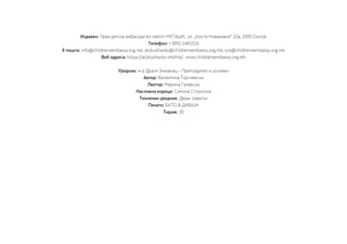 Издавач: Прва детска амбасада во светот МЕЃАШИ, ул. „Коста Новаковиќ“ 22а, 1000 Скопје
Телефон: +3892 2465316
Е-пошта: info@childrensembassy.org.mk; alobushavko@childrensembassy.org.mk; sos@childrensembassy.org.mk
Веб адреса: https://alobushavko.mk/mk/; www.childrensembassy.org.mk
Уредник: м-р Драги Змијанац – Претседател и основач
Автор: Валентина Ѓоргиевска
Лектор: Марина Гечевска
Насловна корица: Симона Стојкоска
Технички уредник: Дејан Јовески
Печати: БАТО & ДИВАЈН
Тираж: 30
 