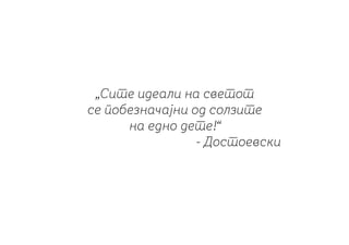 „Сите идеали на светот
се побезначајни од солзите
на едно дете!“
- Достоевски
 