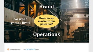 Brand
Operations
How	can	we
maximize	our
potential?
So	what	
comes	first?
 